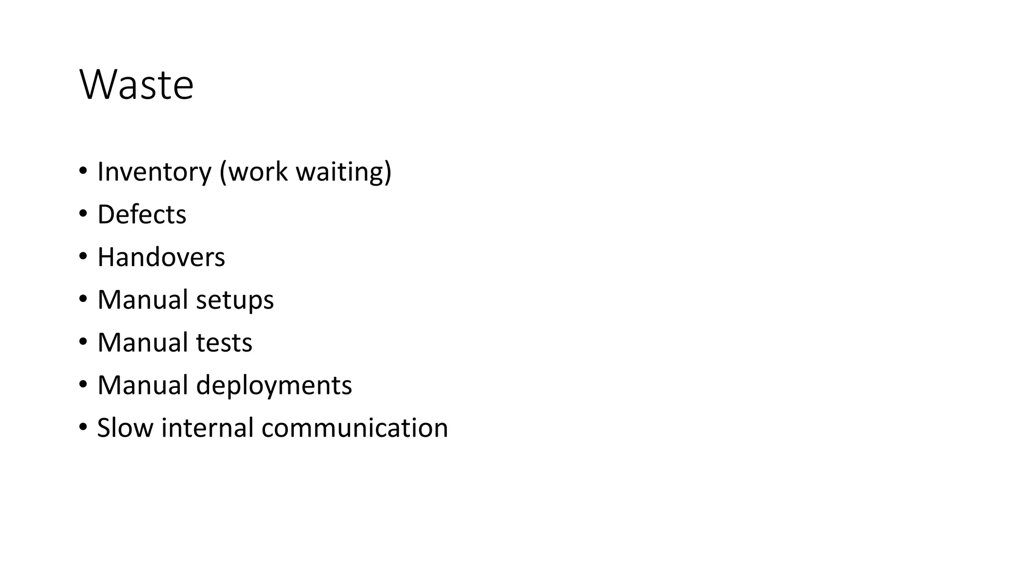 Waste
• Inventory (work waiting)
• Defects
• Handovers
• Manual setups
• Manual tests
• Manual deployments
• Slow internal communication
 