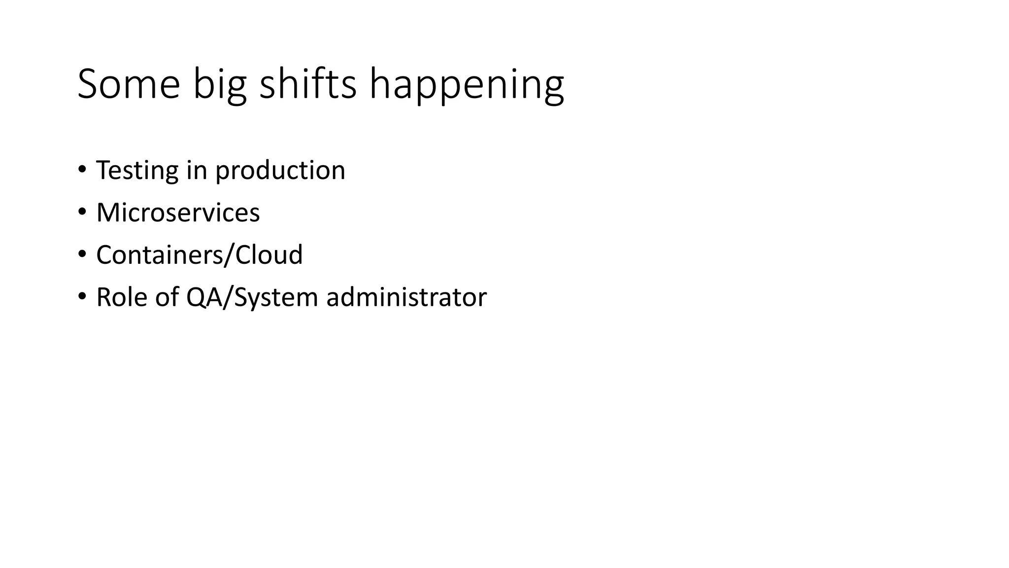 Some big shifts happening
• Testing in production
• Microservices
• Containers/Cloud
• Role of QA/System administrator
 