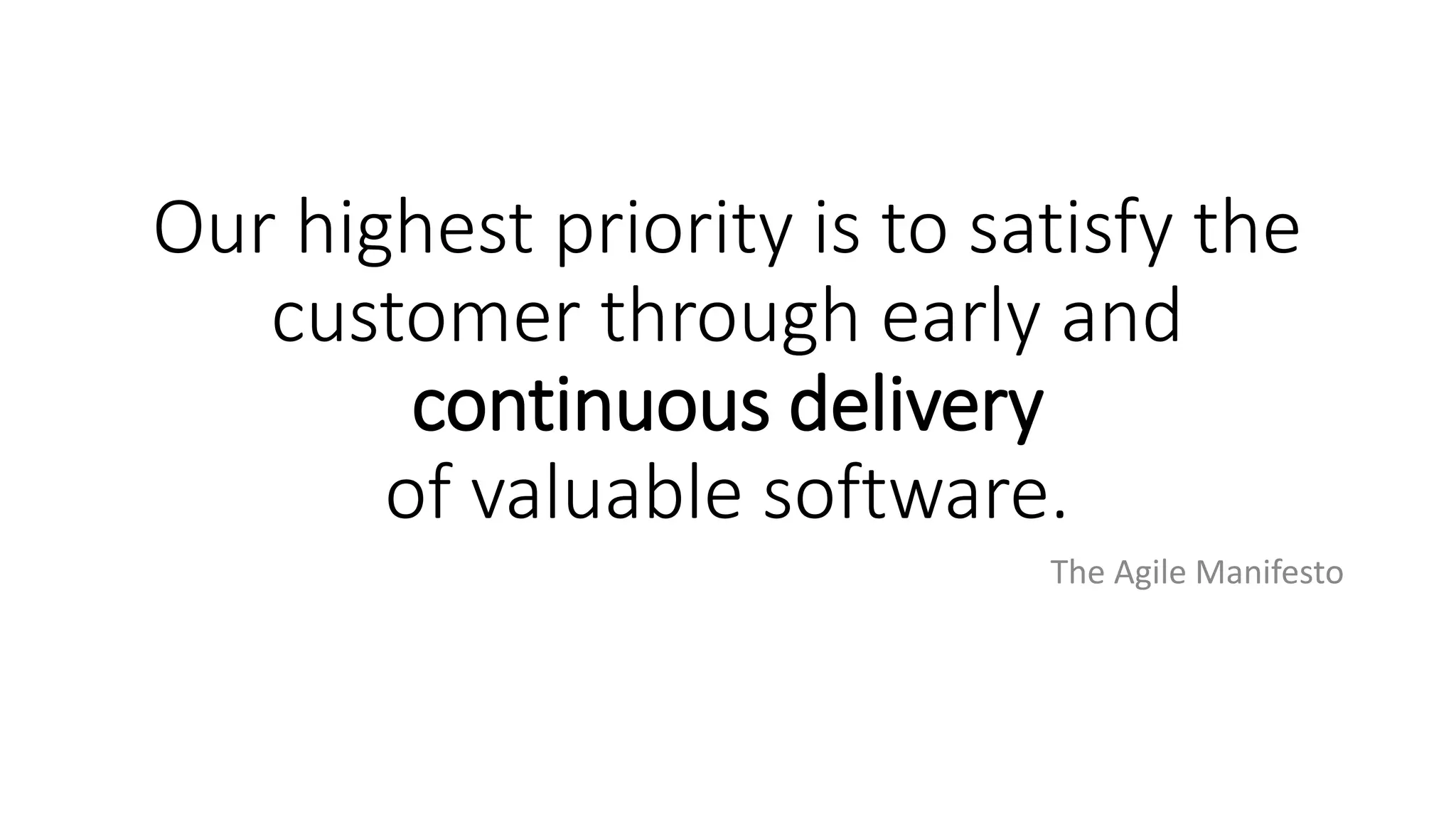 Our highest priority is to satisfy the
customer through early and
continuous delivery
of valuable software.
The Agile Manifesto
 