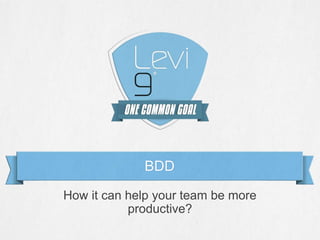 How it can help your team be more
productive?
BDD
 