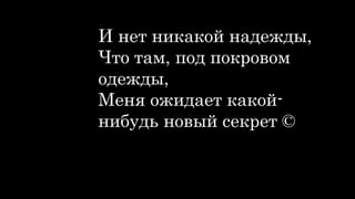 И нет никакой надежды,
Что там, под покровом
одежды,
Меня ожидает какой-
нибудь новый секрет ©
 