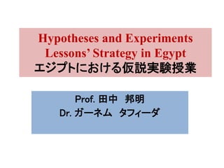 Hypotheses and Experiments
Lessons’ Strategy in Egypt
エジプトにおける仮説実験授業
Prof. 田中 邦明
Dr. ガーネム タフィーダ
 