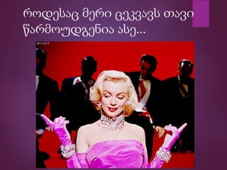 როდესაც მერი ცეკვავს თავი
წარმოუდგენია ასე...
 