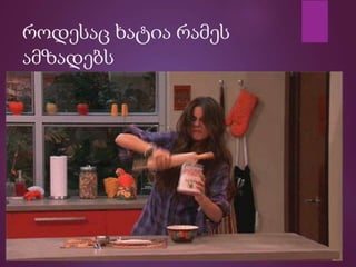 როდესაც ხატია რამეს
ამზადებს
 