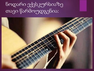 ნოდარი ექვსკურსიაზე
თავი წარმოუდგენია:
 