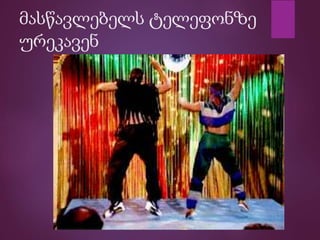 მასწავლებელს ტელეფონზე
ურეკავენ
 