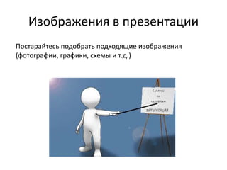 Изображения в презентации
Постарайтесь подобрать подходящие изображения
(фотографии, графики, схемы и т.д.)
 