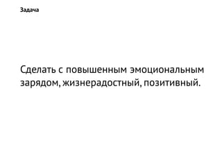 Сделать с повышенным эмоциональным
зарядом, жизнерадостный, позитивный.
Задача
 