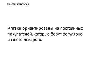 Аптеки ориентированы на постоянных
покупателей, которые берут регулярно
и много лекарств.
Целевая аудитория
 