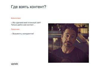 Где взять контент?
Агентство:
– Мы сделаем вам отличный сайт!
Только дайте нам контент…
Заказчик:
– Возьмите у конкурентов!
 