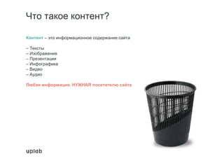 Что такое контент?
Контент – это информационное содержание сайта
– Тексты
– Изображения
– Презентации
– Инфографика
– Видео
– Аудио
Любая информация, НУЖНАЯ посетителю сайта
 