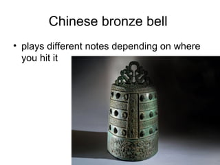 Chinese bronze bell
• plays different notes depending on where
you hit it
 