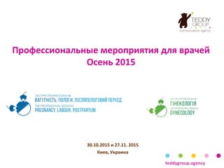 Профессиональные мероприятия для врачей
Осень 2015
30.10.2015 и 27.11. 2015
Киев, Украина
teddygroup.agency
 