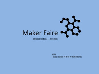 數位設計與製造----期末報告
Maker Faire
組員：
黃融 張凱勛 何季霖 林柏翰 陳彥辰
 