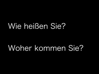 Wie heißen Sie?
Woher kommen Sie?
 