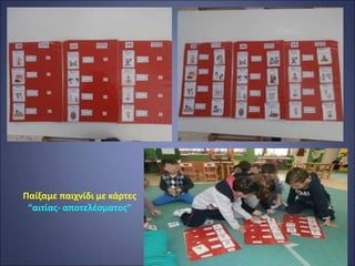 Παίξαμε παιχνίδι με κάρτες
“αιτίας- αποτελέσματος”
 