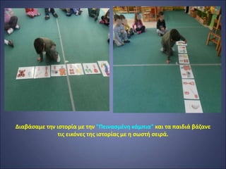 Διαβάσαμε την ιστορία με την "Πεινασμένη κάμπια" και τα παιδιά βάζανε
τις εικόνες της ιστορίας με η σωστή σειρά.
 