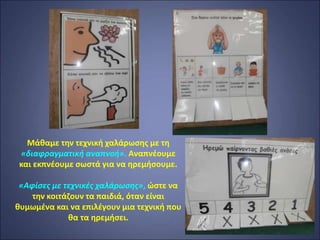 Μάθαμε την τεχνική χαλάρωσης με τη
«διαφραγματική αναπνοή». Αναπνέουμε
και εκπνέουμε σωστά για να ηρεμήσουμε.
«Αφίσες με τεχνικές χαλάρωσης», ώστε να
την κοιτάζουν τα παιδιά, όταν είναι
θυμωμένα και να επιλέγουν μια τεχνική που
θα τα ηρεμήσει.
 