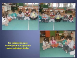 Στα καθρεφτάκια μας
παρατηρήσαμε το πρόσωπό
μας με εκφράσεις φόβου
 