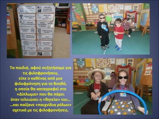 Τα παιδιά, αφού συζητήσαμε για
τις φιλοφρονήσεις,
είπε ο καθένας από μια
φιλοφρόνηση για το Βοηθό,
η οποία θα καταγραφεί στο
«Δίπλωμα» που θα πάρει
όταν τελειώσει η «θητεία» του…
…και παίξανε «παιχνίδια ρόλων»
σχετικά με τις φιλοφρονήσεις.
 