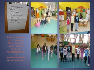 Είμαι περήφανος
σαν… πετεινός,
άλογο, λιοντάρι,
αετός, παγώνι
κ.λ.π, τα
καταγράψαμε και
τα
αναπαραστήσαμε
με το σώμα μας.
 