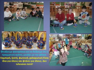 Φτιάξουμε φαναράκια για να δείξουμε ότι η
πραγματική αγάπη, μοιάζει με την φλόγα.
Λαμπερή, ζεστή, φωτεινή, χαλαρωτική Είναι
ίδια για όλους και φτάνει για όλους. Δεν
τελειώνει ποτέ!
 