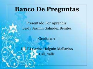 Banco De Preguntas
Presentado Por Aprendiz:
Leidy Jazmín Galindez Benítez
Grado:11-1
I.E.T.I Carlos Holguín Mallarino
Cali, valle
 