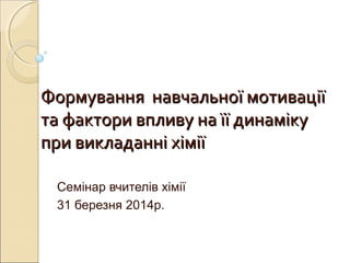 Формування навчальної мотиваціїФормування навчальної мотивації
та фактори впливу на її динамікута фактори впливу на її дин...