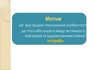 Мотив –
це внутрішнє спонукання особистості
до того або іншого виду активності,
пов'язане із задоволенням певної
потреби
 