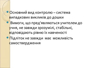 Основний вид контролю – система
випадкових викликів до дошки
 Вимоги, що пред'являються учителем до
учня, не завжди зрозумілі, стабільні,
відповідають рівню їх навченості
Підліток не завжди має можливість
самоствердження
 