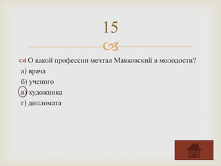 
 О какой профессии мечтал Маяковский в молодости?
а) врача
б) ученого
в) художника
г) дипломата
15
 