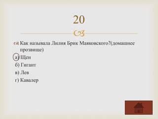 
 Как называла Лилия Брик Маяковского?(домашнее
прозвище)
а) Щен
б) Гигант
в) Лев
г) Кавалер
20
 