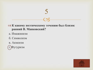 
 К какому поэтическому течению был близок
ранний В. Маяковский?
а. Имажинизм
б. Символизм
в. Акмеизм
г. Футуризм
5
 