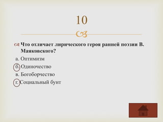 
 Что отличает лирического героя ранней поэзии В.
Маяковского?
а. Оптимизм
б. Одиночество
в. Богоборчество
г. Социальный бунт
10
 
