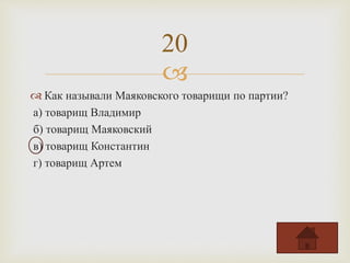 
 Как называли Маяковского товарищи по партии?
а) товарищ Владимир
б) товарищ Маяковский
в) товарищ Константин
г) товарищ Артем
20
 