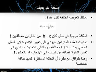‫هوبفيلد‬ ‫طاقة‬
•: ‫راتخنس ( جرخلا تادحول يئاوشعقدة‬ ‫لكل‬ ‫الطاقة‬ ‫تعريف‬ ‫يمكننا‬
•‫كا ن‬ ‫حال‬ ‫في‬ ‫موجبة‬ ‫الطاقة‬h , x! ‫مختلفتين‬ ‫اشارتين‬ ‫من‬
•‫الحقل‬ ‫ل ن‬ ‫الشارة‬ ‫تغيير‬ ‫الى‬ ‫سيؤدي‬ ‫المتزامن‬ ‫العقدة‬ ‫تحديث‬
‫الى‬ ‫سيؤدي‬ ‫التحديث‬ ‫وبالتالي‬ ، ‫مختلفة‬ ‫اشارة‬ ‫يمتلك‬ ‫المحلي‬
! ‫بالعكس‬ ‫او‬ ‫اليجاب‬ ‫الى‬ ‫السلب‬ ‫من‬ ‫الطاقة‬ ‫اشارة‬ ‫تغيير‬
•‫طاقة‬ ‫لديها‬ ‫المستقرة‬ ‫الحالة‬ ‫أ ن‬ ‫فكرة‬ ‫مع‬ ‫يتوافق‬ ‫وه ذا‬
.‫منخفضة‬
 