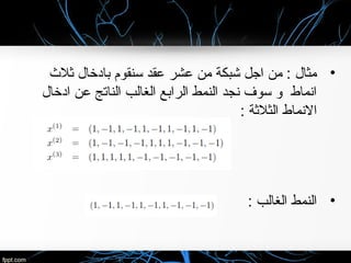 •‫نثال ث‬ ‫بادخال‬ ‫سنقوم‬ ‫عقد‬ ‫عشر‬ ‫من‬ ‫شبكة‬ ‫اجل‬ ‫من‬ : ‫مثال‬
‫ادخال‬ ‫عن‬ ‫الناتج‬ ‫الغالب‬ ‫الرابع‬ ‫النمط‬ ‫نجد‬ ‫سوف‬ ‫لو‬ ‫انماط‬
: ‫الثالنثة‬ ‫النماط‬
•: ‫الغالب‬ ‫النمط‬
 