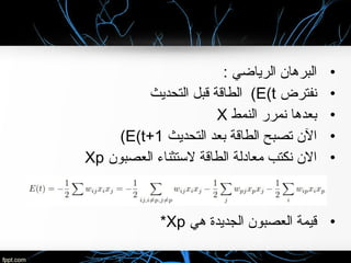 •: ‫الرياضي‬ ‫البرهان‬
•‫نفترض‬E(t(‫التحديث‬ ‫قبل‬ ‫الطاقة‬
•‫النمط‬ ‫نمرر‬ ‫بعدها‬X
•‫التحديث‬ ‫بعد‬ ‫الطاقة‬ ‫تصبح‬ ‫الن‬E(t+1(
•‫العصبون‬ ‫لستثناء‬ ‫الطاقة‬ ‫معادلة‬ ‫نكتب‬ ‫الن‬Xp
•‫هي‬ ‫الجديدة‬ ‫العصبون‬ ‫قيمة‬Xp*
 