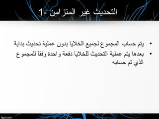 1- ‫المتزامن‬ ‫غير‬ ‫التحديث‬
•‫بداية‬ ‫تحديث‬ ‫عملية‬ ‫بدون‬ ‫الخليا‬ ‫لجميع‬ ‫المجموع‬ ‫حساب‬ ‫يتم‬
•‫للمجموع‬ ‫ا‬ً ‫وفق‬ ‫واحدة‬ ‫دفعة‬ ‫للخليا‬ ‫التحديث‬ ‫عملية‬ ‫يتم‬ ‫بعدها‬
‫حسابه‬ ‫تم‬ ‫الذي‬
 