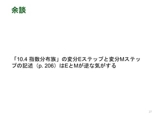 余談
「10.4 指数分布族」の変分Eステップと変分Mステッ
プの記述（p. 206）はEとMが逆な気がする
27
 