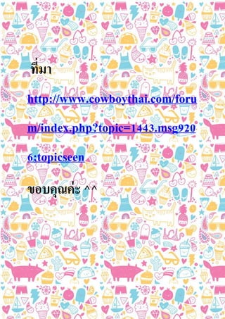 ที่มา
http://www.cowboythai.com/foru
m/index.php?topic=1443.msg920
6;topicseen
ขอบคุณค่ะ ^^
 