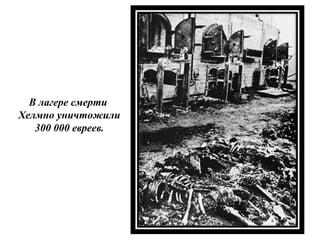 В лагере смерти
Хелмно уничтожили
300 000 евреев.
 
