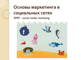 Основы маркетинга в
социальных сетях
SMM – social media marketing
 