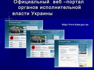 Официальный веб –порталОфициальный веб –портал
органов исполнительнойорганов исполнительной
власти Украинывласти Украины
http://www.kmu.gov.ua
 