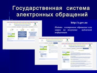 Государственная системаГосударственная система
электронных обращенийэлектронных обращений
http://z.gov.ua
Подать электронное обращение или
запрос на получение публичной
информации
 