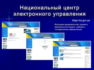 Национальный центрНациональный центр
электронного управленияэлектронного управления
http://nc.gov.ua
Получить теоретические знания иПолучить теоретические знания и
практические навыки работы спрактические навыки работы с
электронными обращениямиэлектронными обращениями
 
