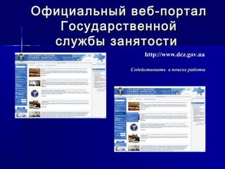 Официальный веб-порталОфициальный веб-портал
ГосударственнойГосударственной
службы занятостислужбы занятости
http://www.dcz.gov.ua
Содействовать в поиске работыСодействовать в поиске работы
 