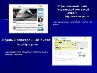 httphttp://://wwwwww..uzuz..govgov..uaua
Официальный сайт
Украинской железной
дороги
Зарезервировать проездной билет на
поезд
http://dprc.gov.ua
Единый электронный билет
Зарезервировать проездной билет на поезд,
автобус, самолет
 