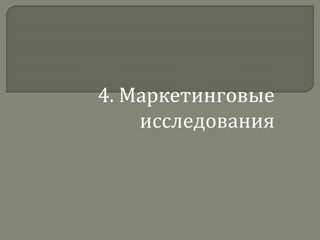 4. Маркетинговые
исследования
 