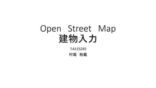 Open Street Map
建物入力
１A115245
村尾 裕義
 